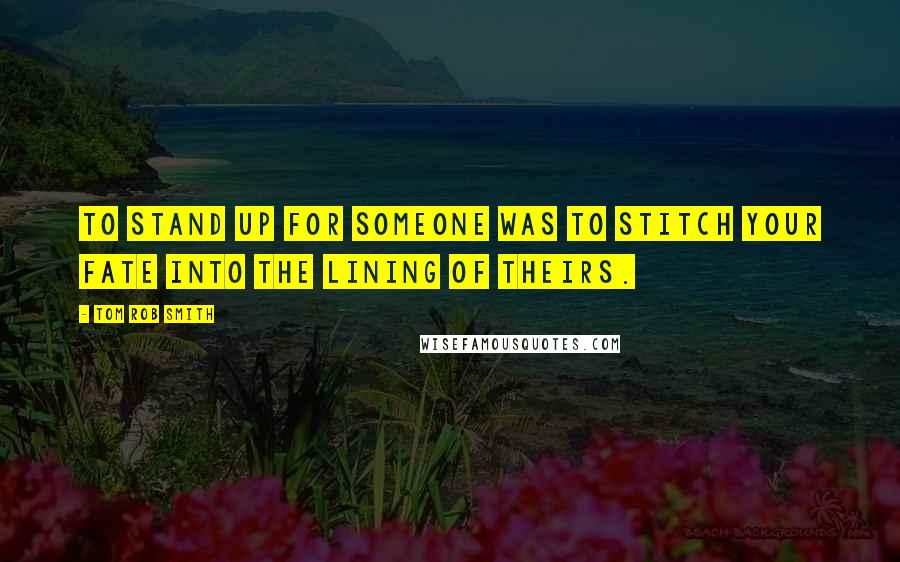 Tom Rob Smith Quotes: To stand up for someone was to stitch your fate into the lining of theirs.