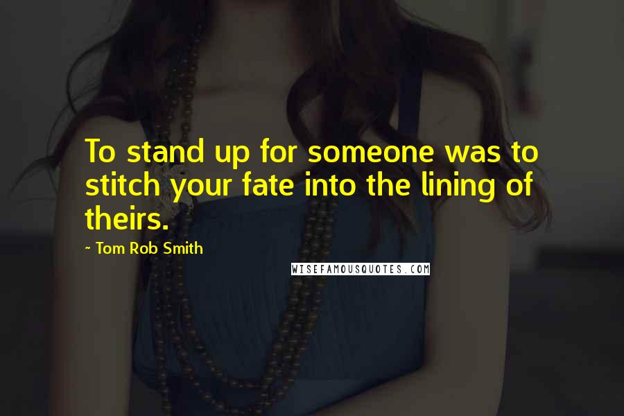 Tom Rob Smith Quotes: To stand up for someone was to stitch your fate into the lining of theirs.