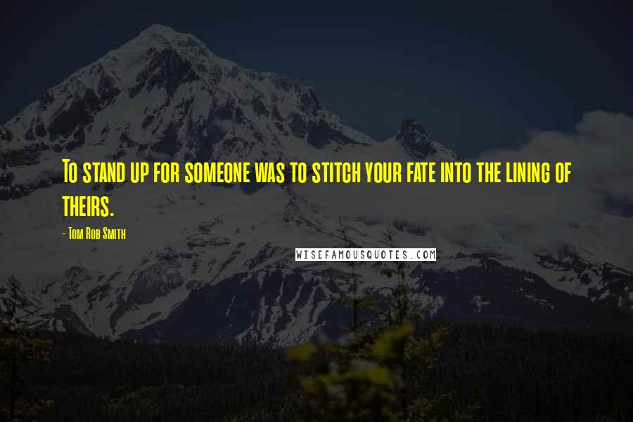 Tom Rob Smith Quotes: To stand up for someone was to stitch your fate into the lining of theirs.