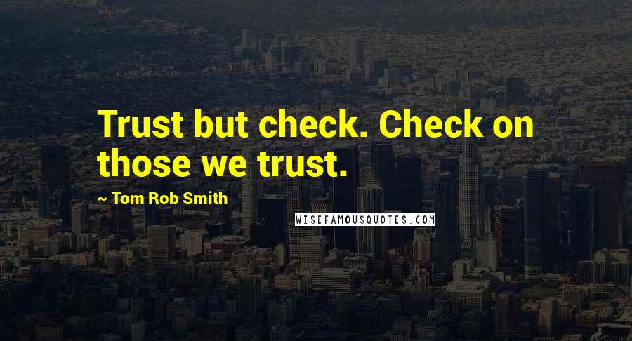 Tom Rob Smith Quotes: Trust but check. Check on those we trust.