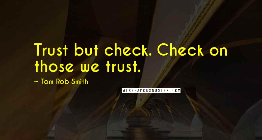 Tom Rob Smith Quotes: Trust but check. Check on those we trust.