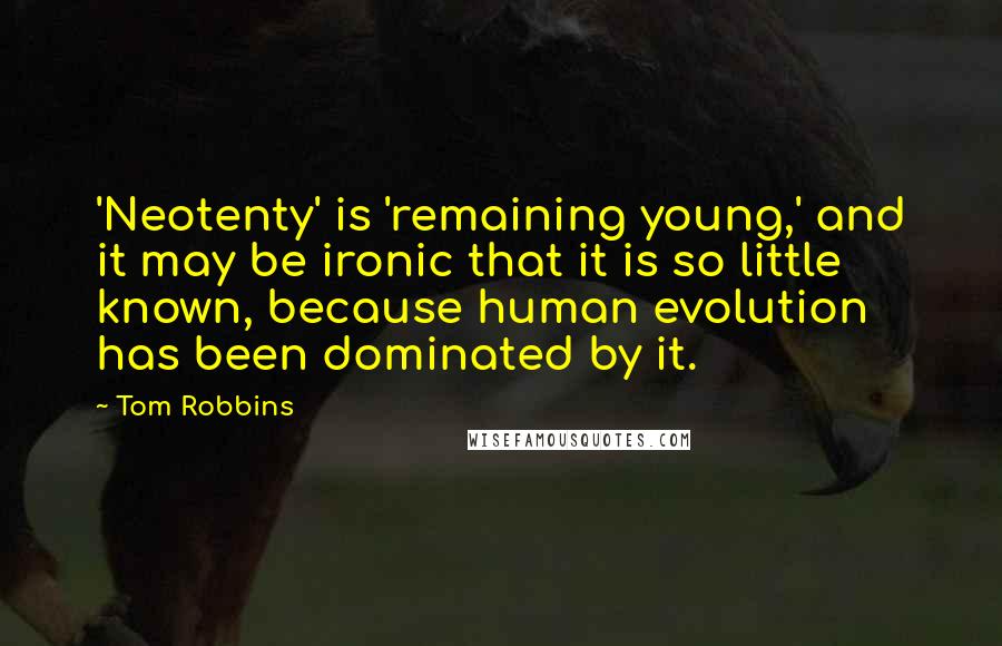 Tom Robbins Quotes: 'Neotenty' is 'remaining young,' and it may be ironic that it is so little known, because human evolution has been dominated by it.