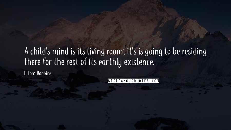 Tom Robbins Quotes: A child's mind is its living room; it's is going to be residing there for the rest of its earthly existence.