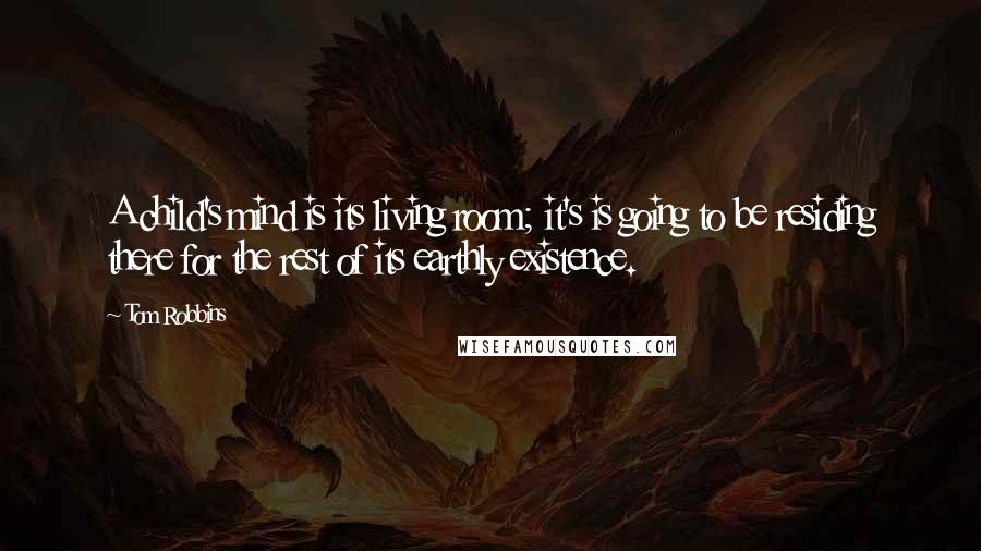 Tom Robbins Quotes: A child's mind is its living room; it's is going to be residing there for the rest of its earthly existence.