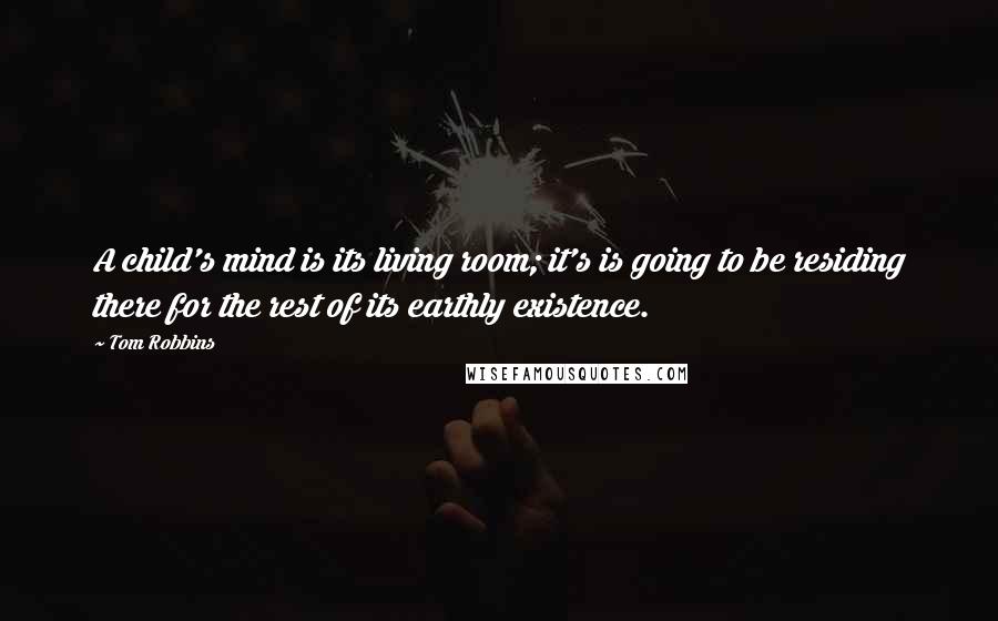 Tom Robbins Quotes: A child's mind is its living room; it's is going to be residing there for the rest of its earthly existence.