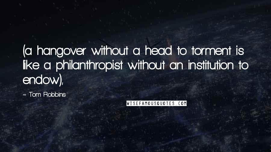 Tom Robbins Quotes: (a hangover without a head to torment is like a philanthropist without an institution to endow),