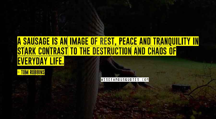 Tom Robbins Quotes: A sausage is an image of rest, peace and tranquility in stark contrast to the destruction and chaos of everyday life.