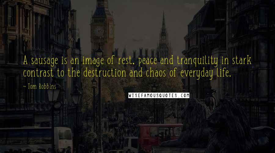 Tom Robbins Quotes: A sausage is an image of rest, peace and tranquility in stark contrast to the destruction and chaos of everyday life.