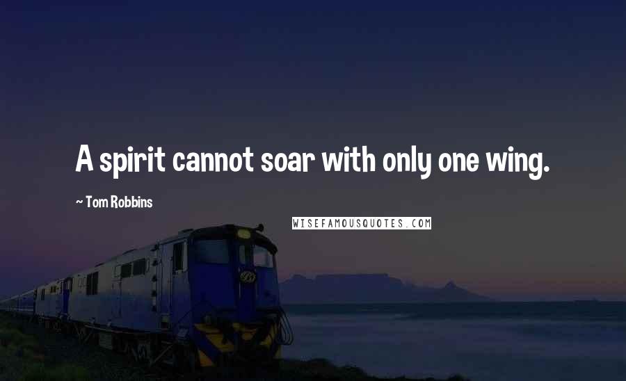 Tom Robbins Quotes: A spirit cannot soar with only one wing.