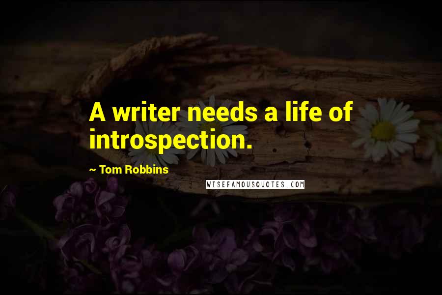 Tom Robbins Quotes: A writer needs a life of introspection.