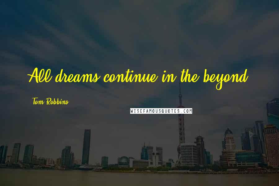 Tom Robbins Quotes: All dreams continue in the beyond.