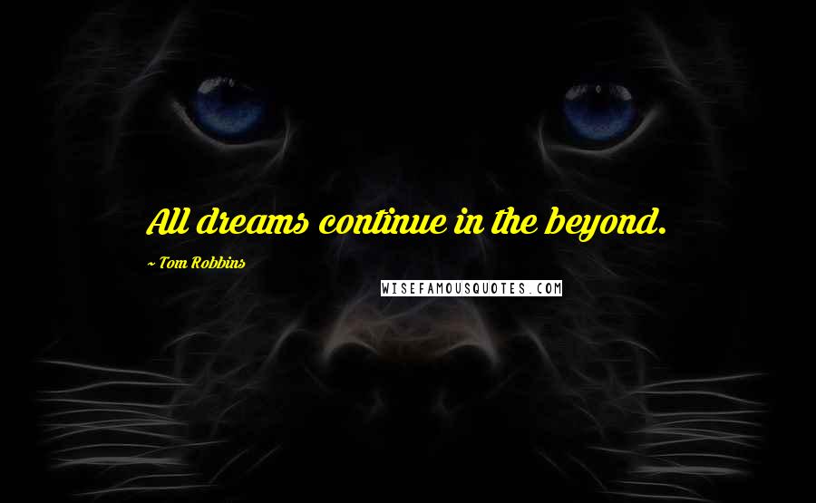 Tom Robbins Quotes: All dreams continue in the beyond.