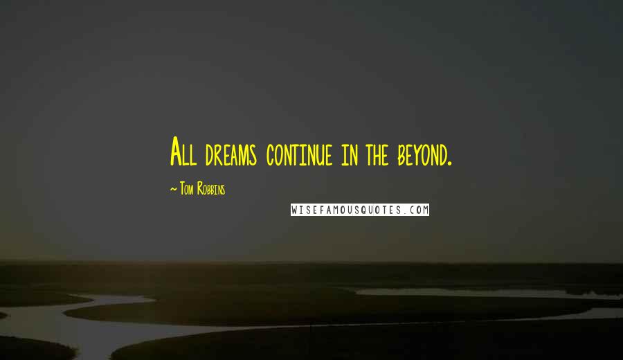 Tom Robbins Quotes: All dreams continue in the beyond.