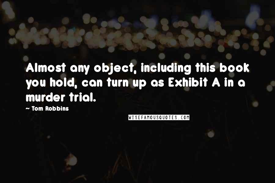 Tom Robbins Quotes: Almost any object, including this book you hold, can turn up as Exhibit A in a murder trial.
