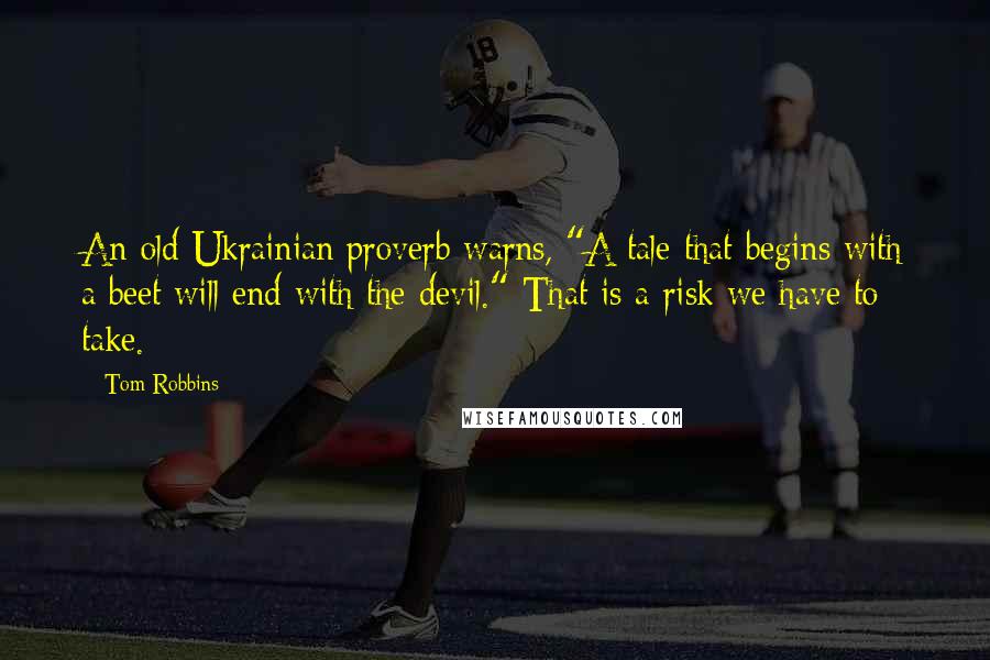 Tom Robbins Quotes: An old Ukrainian proverb warns, "A tale that begins with a beet will end with the devil." That is a risk we have to take.