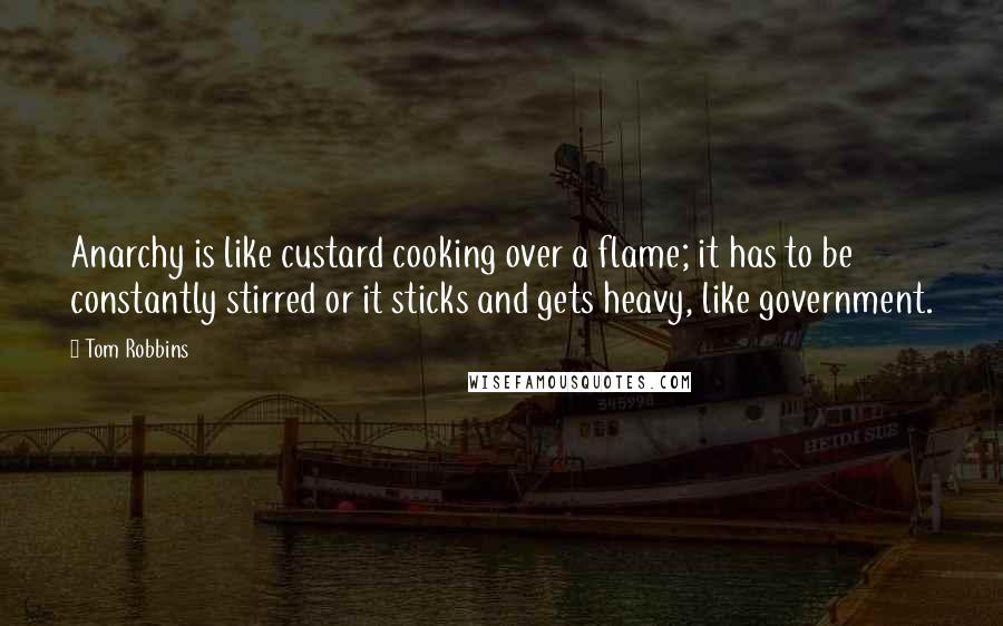 Tom Robbins Quotes: Anarchy is like custard cooking over a flame; it has to be constantly stirred or it sticks and gets heavy, like government.