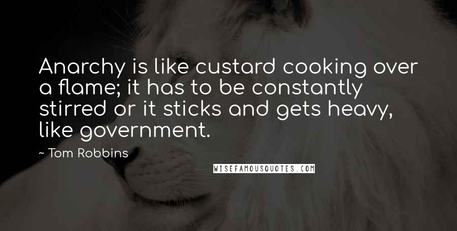 Tom Robbins Quotes: Anarchy is like custard cooking over a flame; it has to be constantly stirred or it sticks and gets heavy, like government.
