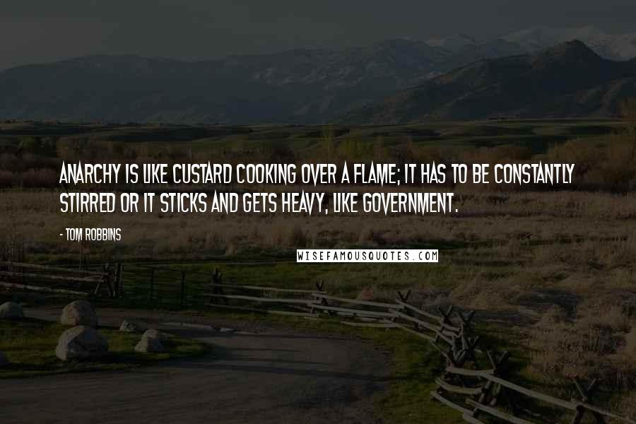 Tom Robbins Quotes: Anarchy is like custard cooking over a flame; it has to be constantly stirred or it sticks and gets heavy, like government.