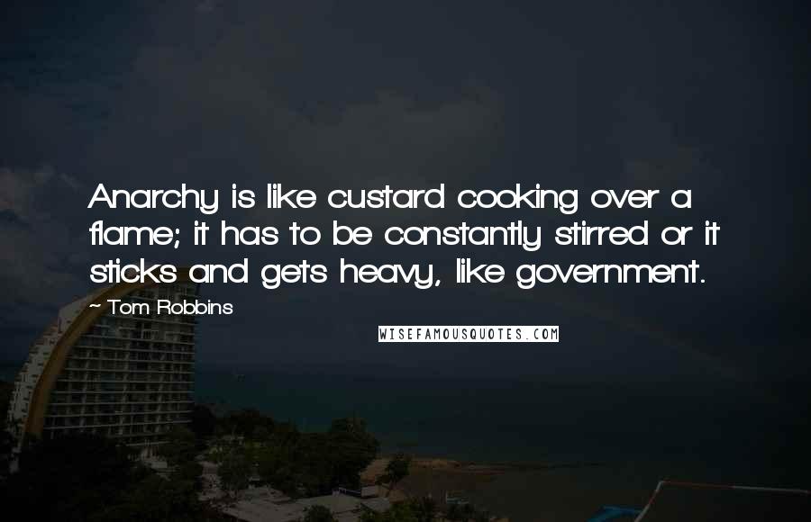 Tom Robbins Quotes: Anarchy is like custard cooking over a flame; it has to be constantly stirred or it sticks and gets heavy, like government.