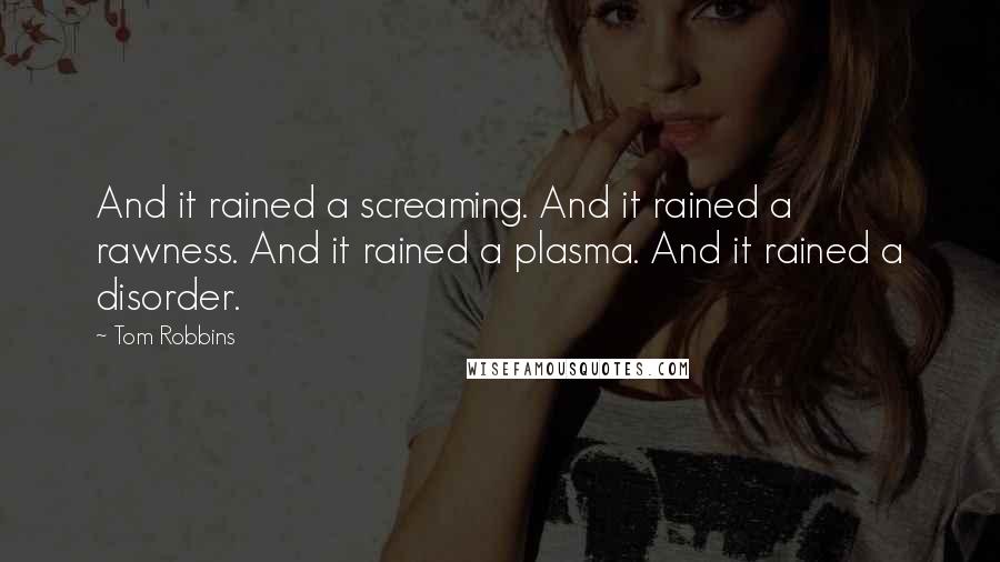 Tom Robbins Quotes: And it rained a screaming. And it rained a rawness. And it rained a plasma. And it rained a disorder.