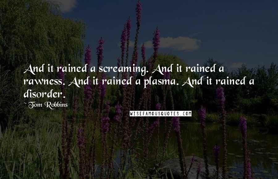 Tom Robbins Quotes: And it rained a screaming. And it rained a rawness. And it rained a plasma. And it rained a disorder.