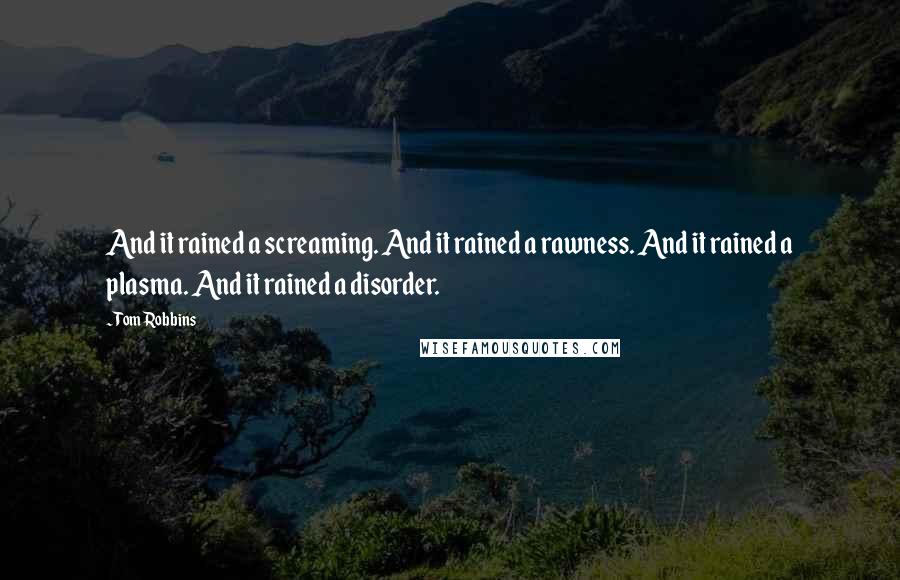 Tom Robbins Quotes: And it rained a screaming. And it rained a rawness. And it rained a plasma. And it rained a disorder.