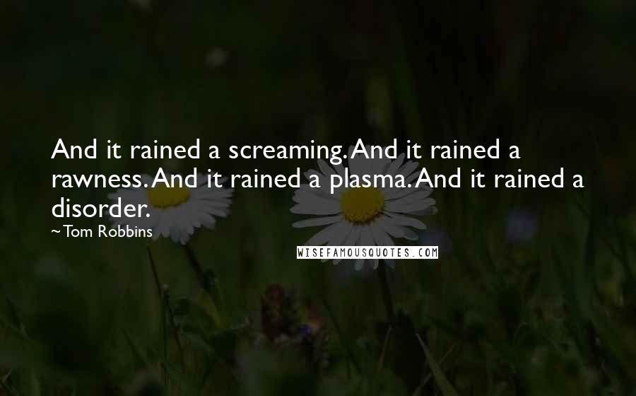 Tom Robbins Quotes: And it rained a screaming. And it rained a rawness. And it rained a plasma. And it rained a disorder.