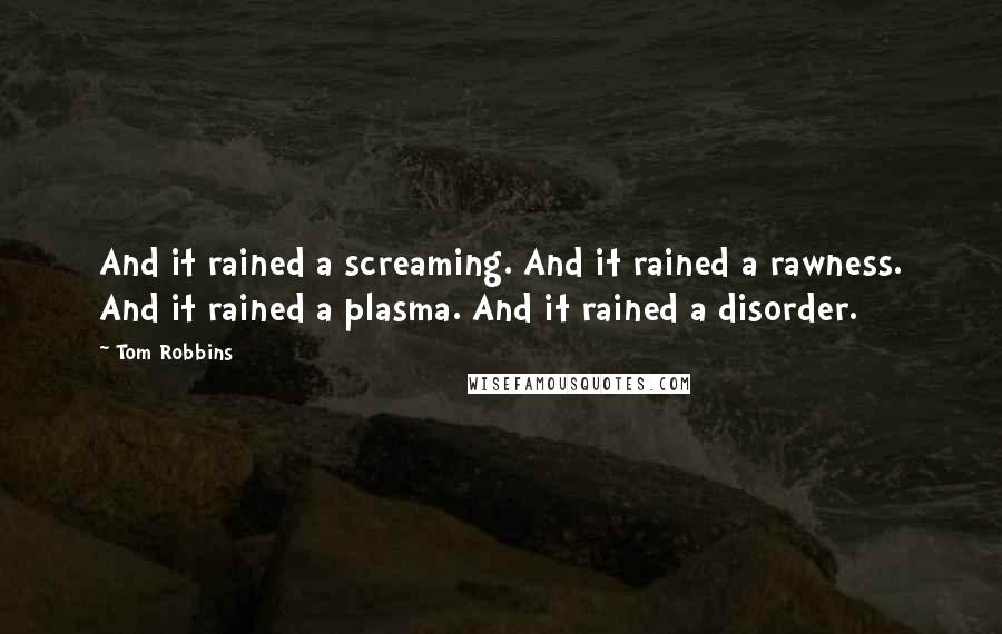 Tom Robbins Quotes: And it rained a screaming. And it rained a rawness. And it rained a plasma. And it rained a disorder.