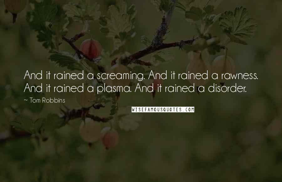 Tom Robbins Quotes: And it rained a screaming. And it rained a rawness. And it rained a plasma. And it rained a disorder.