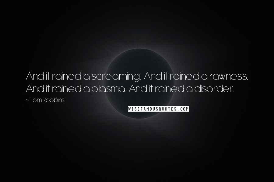 Tom Robbins Quotes: And it rained a screaming. And it rained a rawness. And it rained a plasma. And it rained a disorder.