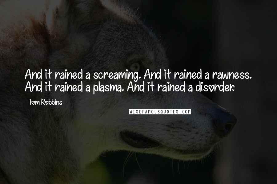 Tom Robbins Quotes: And it rained a screaming. And it rained a rawness. And it rained a plasma. And it rained a disorder.