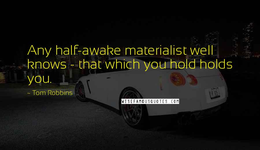 Tom Robbins Quotes: Any half-awake materialist well knows - that which you hold holds you.