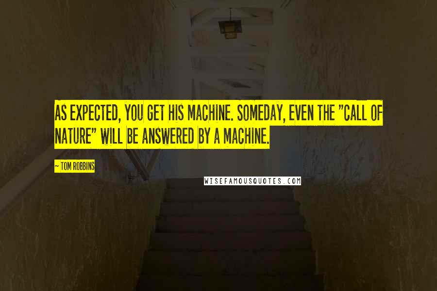 Tom Robbins Quotes: As expected, you get his machine. Someday, even the "call of nature" will be answered by a machine.