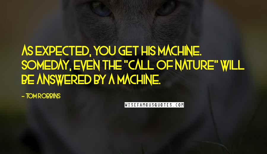 Tom Robbins Quotes: As expected, you get his machine. Someday, even the "call of nature" will be answered by a machine.