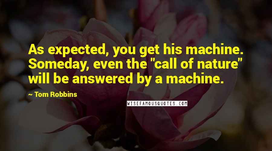 Tom Robbins Quotes: As expected, you get his machine. Someday, even the "call of nature" will be answered by a machine.