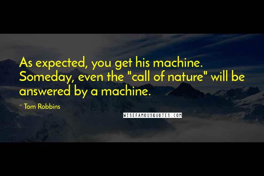 Tom Robbins Quotes: As expected, you get his machine. Someday, even the "call of nature" will be answered by a machine.