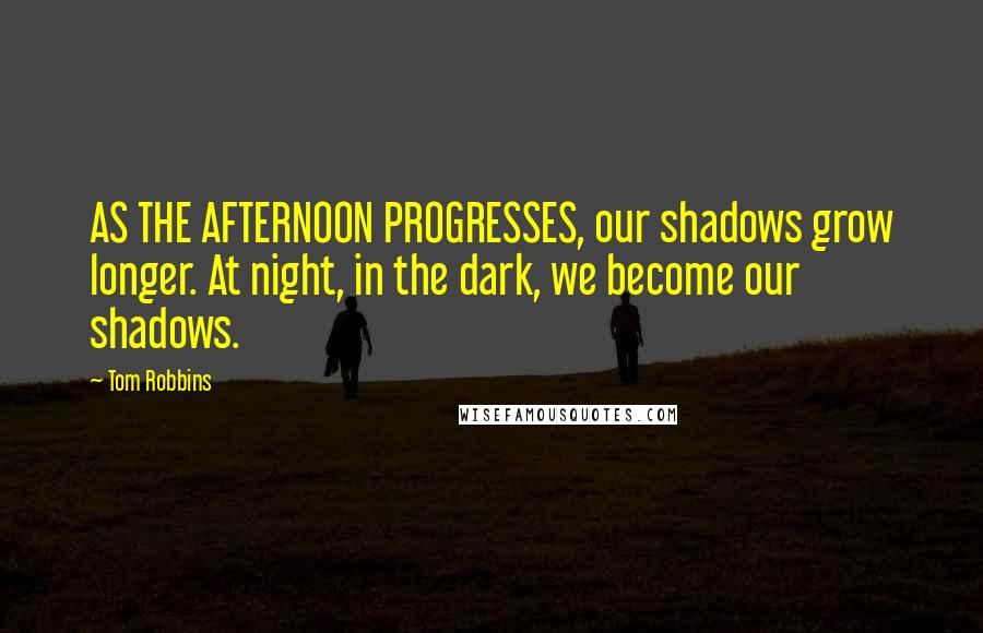 Tom Robbins Quotes: AS THE AFTERNOON PROGRESSES, our shadows grow longer. At night, in the dark, we become our shadows.