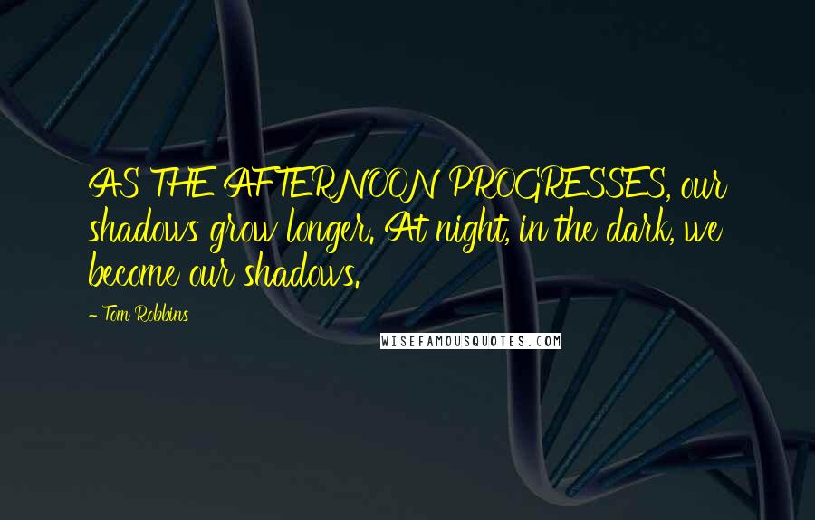 Tom Robbins Quotes: AS THE AFTERNOON PROGRESSES, our shadows grow longer. At night, in the dark, we become our shadows.