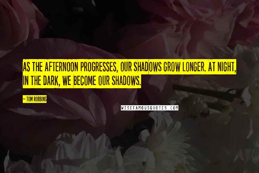 Tom Robbins Quotes: AS THE AFTERNOON PROGRESSES, our shadows grow longer. At night, in the dark, we become our shadows.