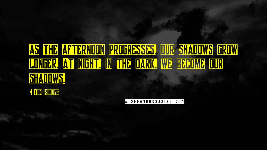 Tom Robbins Quotes: AS THE AFTERNOON PROGRESSES, our shadows grow longer. At night, in the dark, we become our shadows.