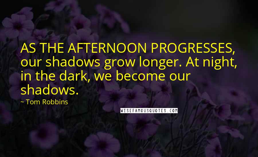 Tom Robbins Quotes: AS THE AFTERNOON PROGRESSES, our shadows grow longer. At night, in the dark, we become our shadows.