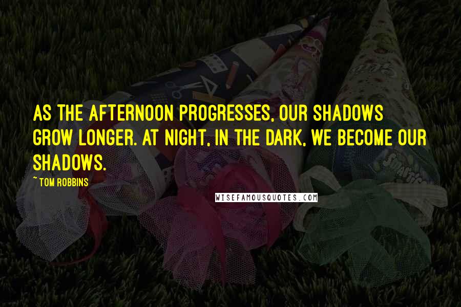 Tom Robbins Quotes: AS THE AFTERNOON PROGRESSES, our shadows grow longer. At night, in the dark, we become our shadows.