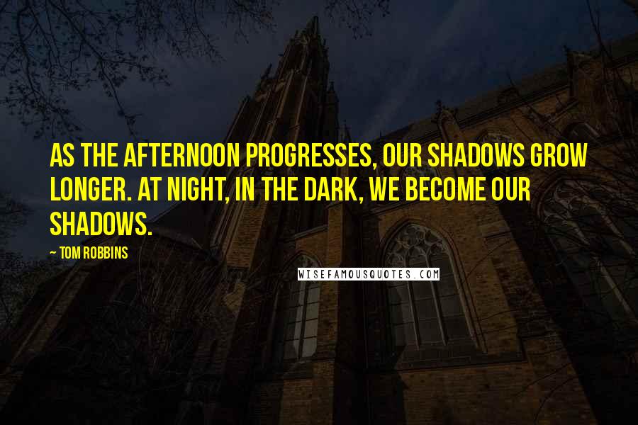 Tom Robbins Quotes: AS THE AFTERNOON PROGRESSES, our shadows grow longer. At night, in the dark, we become our shadows.