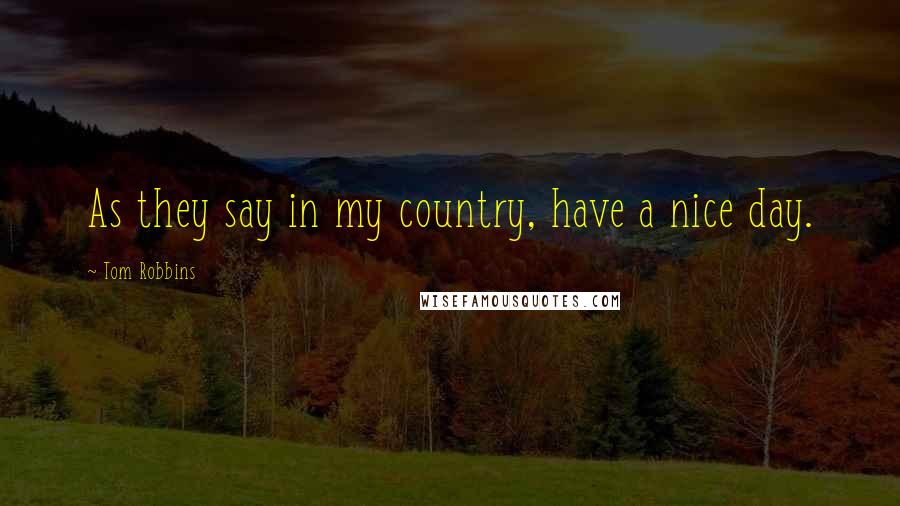 Tom Robbins Quotes: As they say in my country, have a nice day.