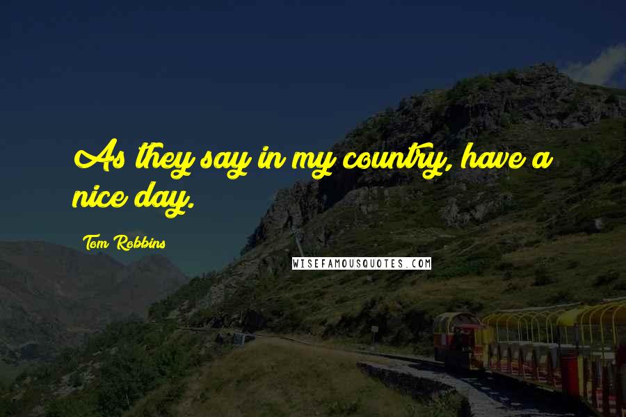 Tom Robbins Quotes: As they say in my country, have a nice day.