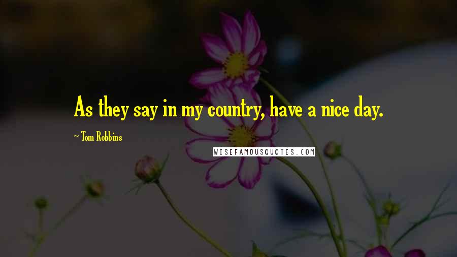 Tom Robbins Quotes: As they say in my country, have a nice day.