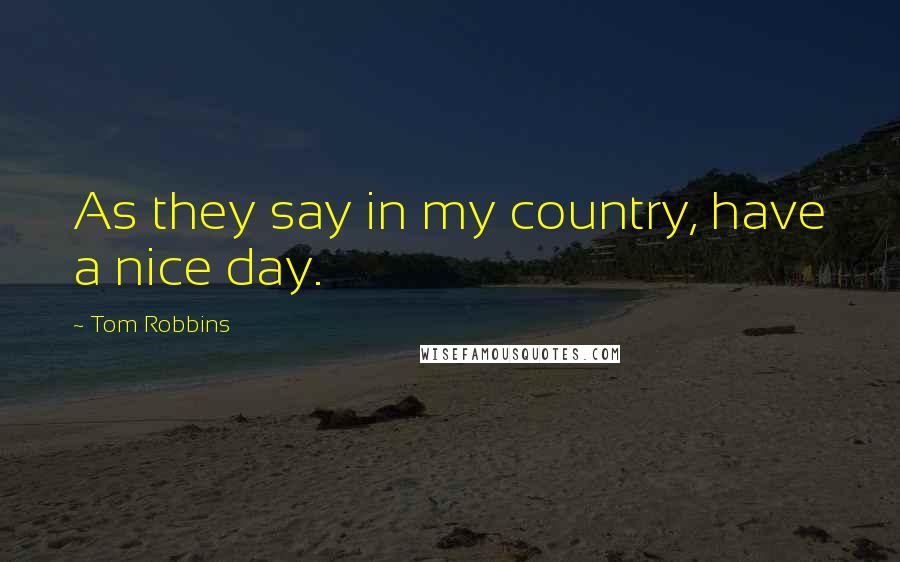 Tom Robbins Quotes: As they say in my country, have a nice day.