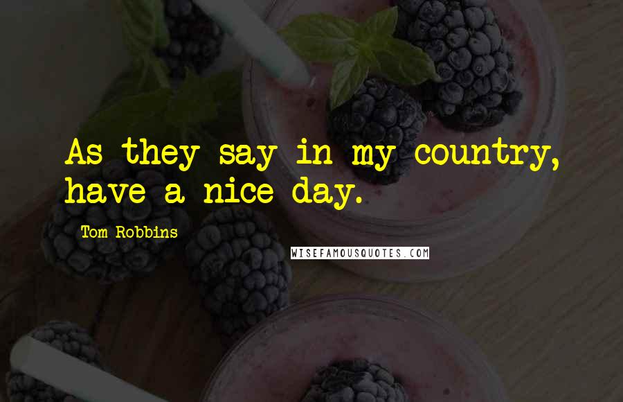 Tom Robbins Quotes: As they say in my country, have a nice day.