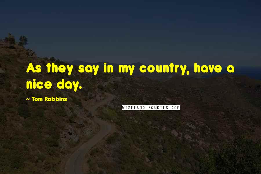 Tom Robbins Quotes: As they say in my country, have a nice day.