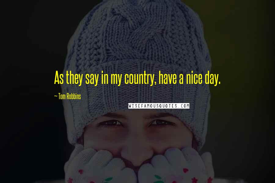 Tom Robbins Quotes: As they say in my country, have a nice day.